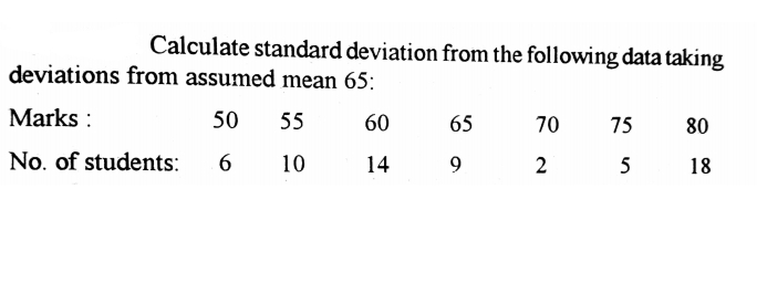 Calculate standard deviation from the following data taking
deviations from assumed mean 65:
Marks :
50
55
60
65
70
75
80
No. of students:
10
14
9.
2
5
18
