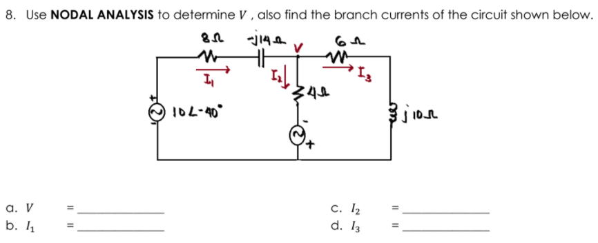 8. Use NODAL ANALYSIS to determine V , also find the branch currents of the circuit shown below.
10L-40°
a. V
С. 12
b. 1
d. I3
II
