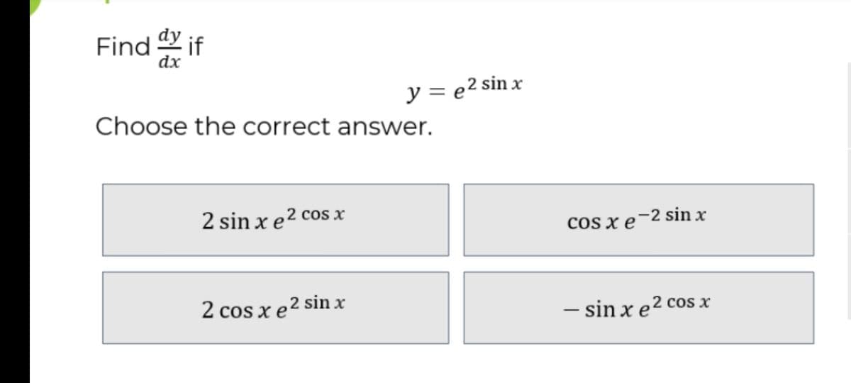 Find if
dx
y = e2 sin x
Choose the correct answer.
2 sin x e² cos x
cOS x e-2 sin x
2 cos x e² sinx
– sin x e² cos x
