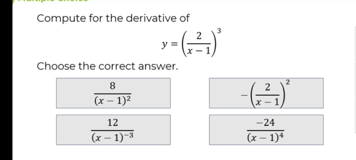 Compute for the derivative of
3
y =
x – 1
Choose the correct answer.
2
8
2
(x – 1)2
x – 1
|
12
-24
(x – 1)-3
(x – 1)4
|

