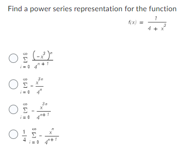 Find a power series representation for the function
1
4 + x
0 (x³)
i=0
O.
3n
X
i=0 4"
OS.
i=0
3n
X
OHLA
i=0 4+1
f(x) =