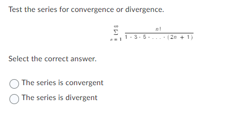 Test the series for convergence or divergence.
Select the correct answer.
The series is convergent
The series is divergent
Σ
n=1
3.5.
n!
2n + 1)