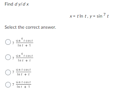 Find d y/dx
Select the correct answer.
07
01
07
07
sint cost
Int + 1
sint cost
Int + t
sint cost
Int + t
sint cost
Int + 1
x=tln t, y = sin 7 t