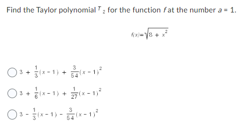 Find the Taylor polynomial T₂ for the function fat the number a = 1.
3
(x-1) + (x-1)²
03+
3+
O3 + (x-1)+7(x-1)²
03-(x-1)-(x-1)²
54
f(x)=√8+