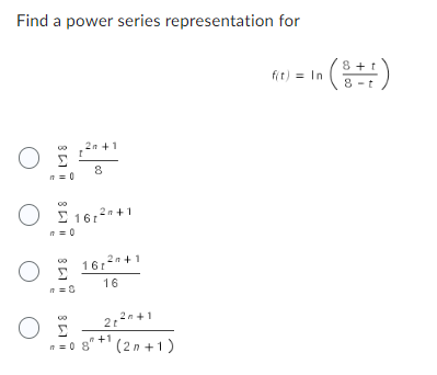 Find a power series representation for
O
O
81
n=0
F
161²+1
n=0
2n +1
ΟΞ
8
16120+1
16
2n+1
2t
+1
n=0 8 (2n+1)
f(t) = In
in (8+1)