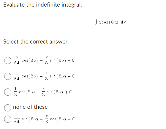 Evaluate the indefinite integral.
Select the correct answer.
O
X
64
64
cos (8 x) +
cos (8x) +
1/ cos(8x) +
64
X
none of these
sin (8x) +
sin (8x) + C
sin (8x) + C
X
sin (8x) + C
cos( 8 x) + C
[xcos (8 x) dx