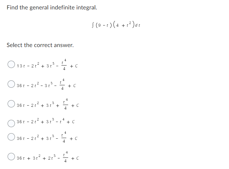 Find the general indefinite integral.
Select the correct answer.
13t-2t² + 3t³-
36 t
-
2t² + 3 t
t
t
36t2t²-3 t
²-31³- 4 +C
4
O 361-21² + 3r³+ + C
t
t
4
3
- t
36t-2t² + 3t³ -
2
3
36t+ 3t² + 2t
4
4
4
t
+ C
+ C
4
4
+ C
+ C
√ (9 -1) (4 +1²) dt