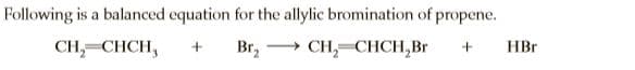Following is a balanced equation for the allylic bromination of propene.
CH,-CHCH,
Br,
CH, CHCH,Br
HBr
