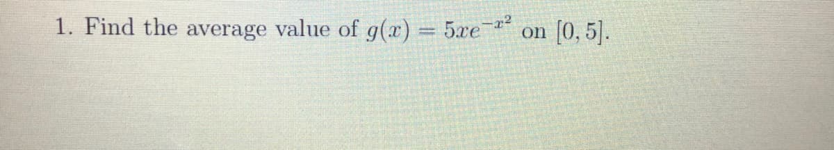 1. Find the average value of g(x):
5xe-2
on
[0, 5].
