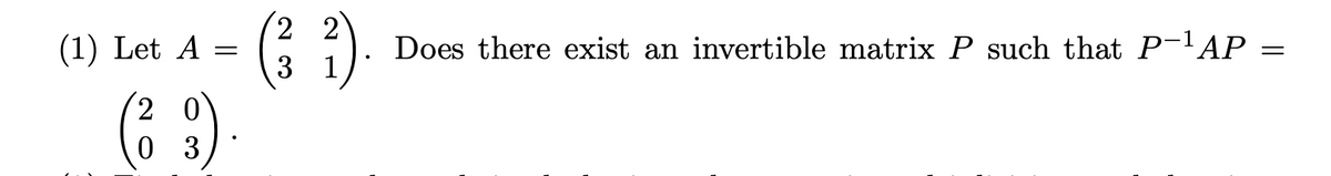 2 2
(1) Let A
Does there exist an invertible matrix P such that P-'AP =
3 1
2 0
