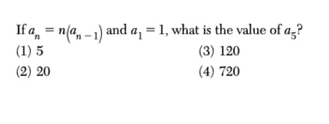 If a, = n(a, -1)
(1) 5
| and a, = 1, what is the value of a,?
(3) 120
(2) 20
(4) 720
