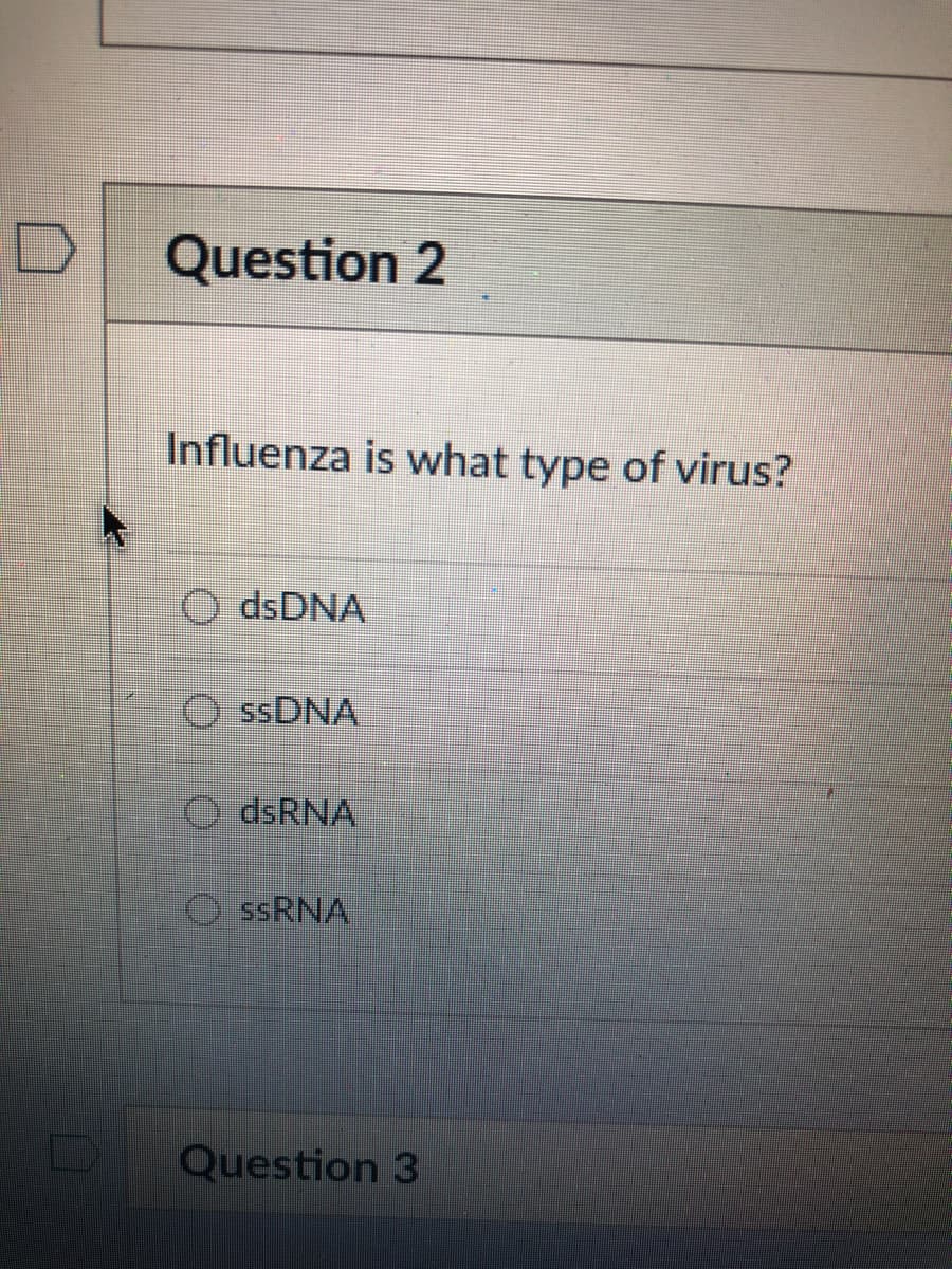Question 2
Influenza is what type of virus?
dsDNA
O SSDNA
dsRNA
SSRNA
Question 3
