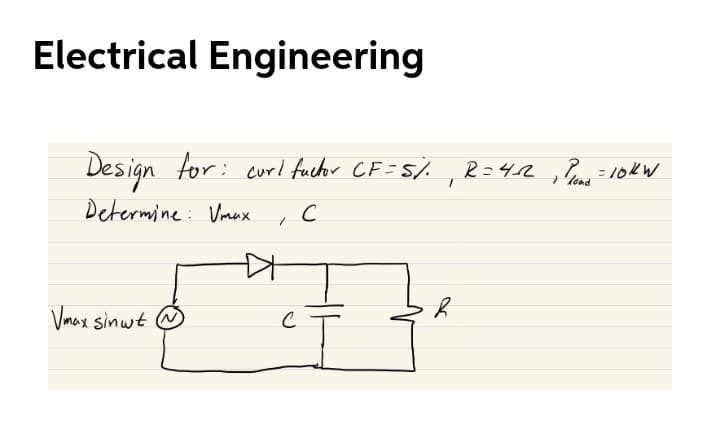 Electrical Engineering
Design tor: cur! fuctor CF=5/. , 2=42, Pa=10k W
R=42,2= 10k W
'lond
Determine: Vmux
Vmax sinwt
