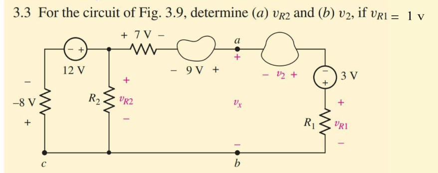 3.3 For the circuit of Fig. 3.9, determine (a) Vr2 and (b) v2, if vr1 = 1 v
+ 7 V –
а
12 V
- 9V +
- v2 +
3 V
R2
VR2
Vx
-8 V
R1
VRI
+
C
