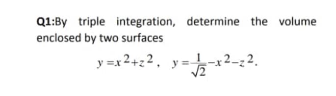 Q1:By triple integration, determine the volume
enclosed by two surfaces
y =x2+z2, y=2-z2.
r2_z2.
