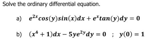 Solve the ordinary differential equation.
a) e2*cos(y)sin(x)dx + e*tan(y)dy = 0
b) (x* + 1)dx – 5ye?Ydy = 0 ; y(0) = 1
