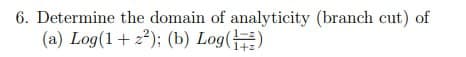6. Determine the domain of analyticity (branch cut) of
(a) Log(1+z²); (b) Log()