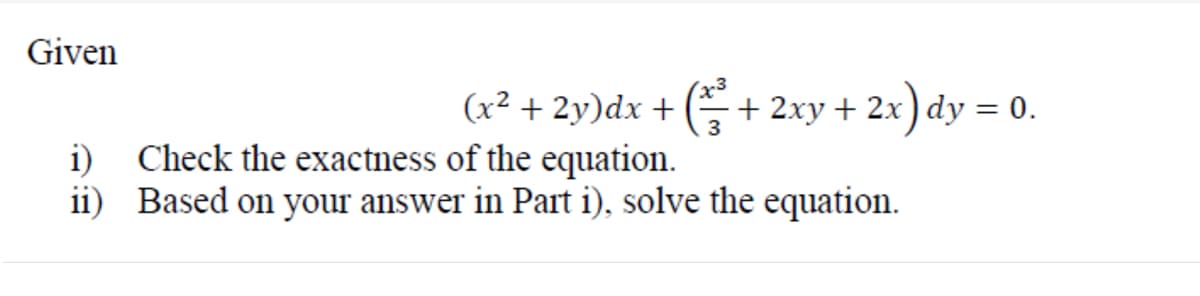 Given
(x² + 2y)dx + (=+ 2xy + 2x
) dy =
2х
3
i) Check the exactness of the equation.
ii) Based on your answer in Part i), solve the equation.

