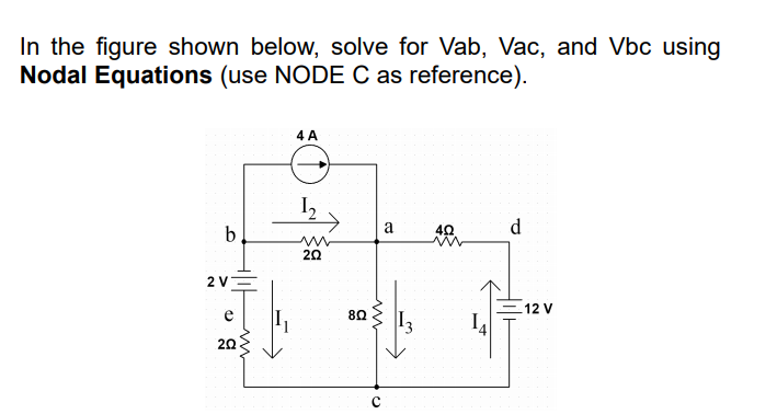 In the figure shown below, solve for Vab, Vac, and Vbc using
Nodal Equations (use NODE C as reference).
4 A
I2
b
a
d.
20
2 V
12 V
80
20
