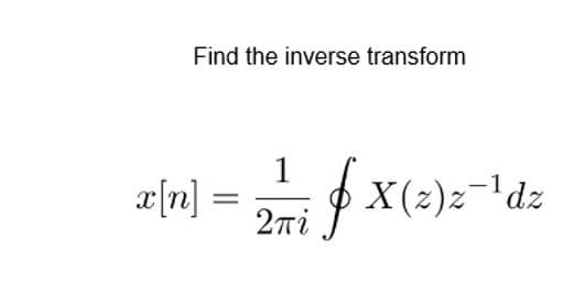 Find the inverse transform
æ[n] =
1
X(z)z-dz
2ni

