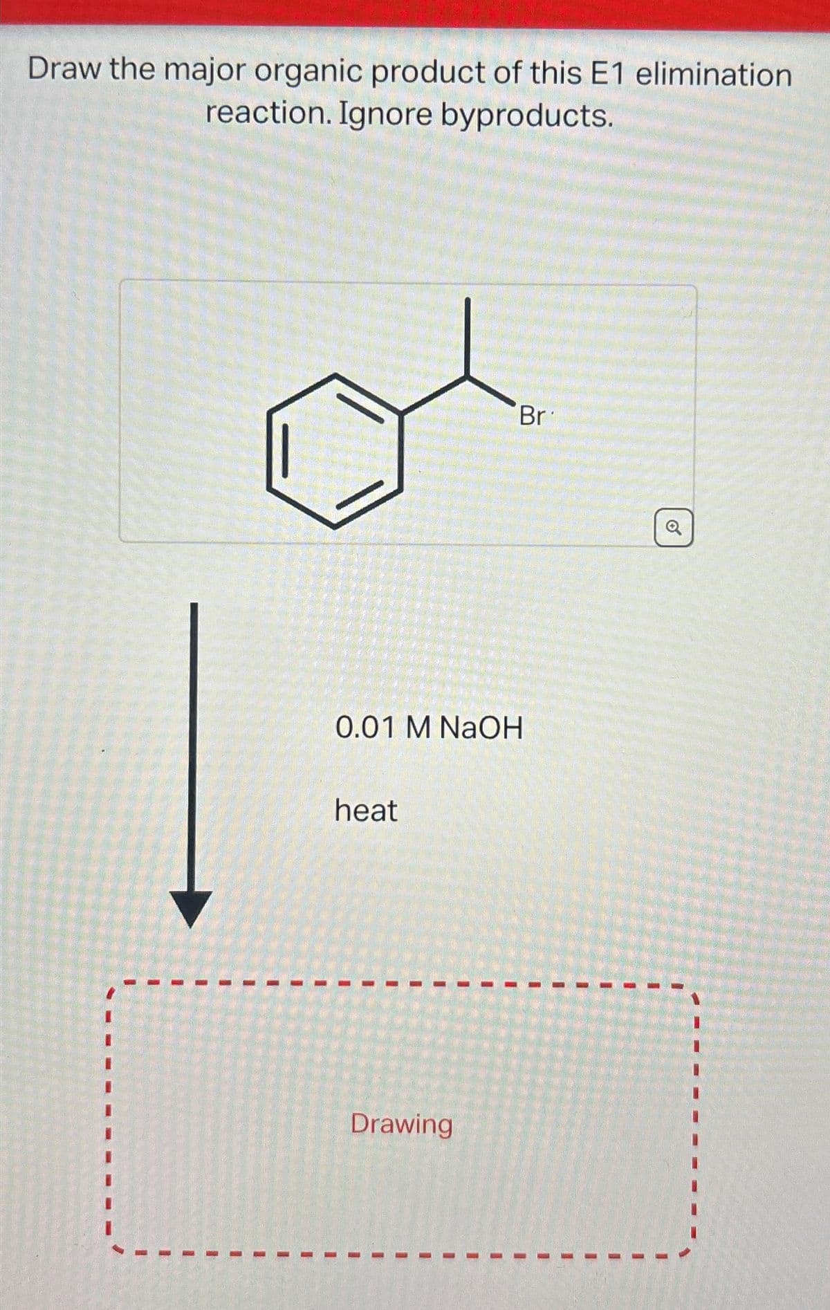 Draw the major organic product of this E1 elimination
reaction. Ignore byproducts.
0.01 M NaOH
heat
Drawing
Br
Q