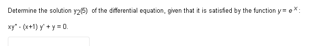 Determine the solution y2(5) of the differential equation, given that it is satisfied by the function y= ex:
xy" (x+1) y' + y = 0.
