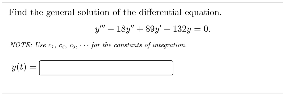 Find the general solution of the differential equation.
y" – 18y" + 89y' – 132y = 0.
NOTE: Use c1, C2, C3,
for the constants of integration.
y(t)
