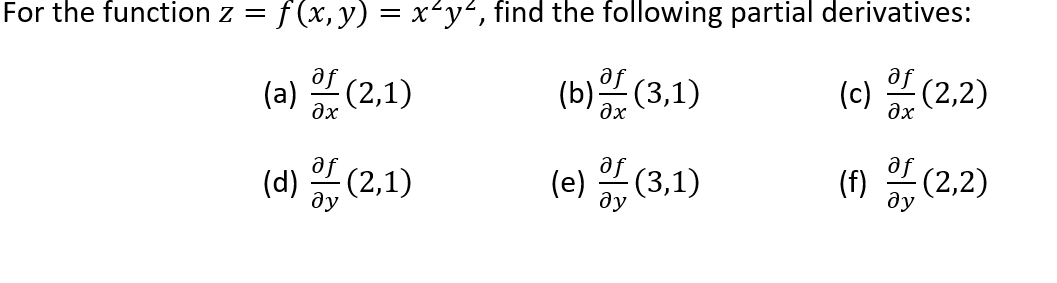 For the function z = f (x, y) = x-y“, find the following partial derivatives:
(a) 2 (2,1)
(b) (3,1)
(c) (2,2)
əx
дх
ax
(4) (2.1)
of
(2,1)
(e) (3,1)
(f) (2.2)
ду
ду
