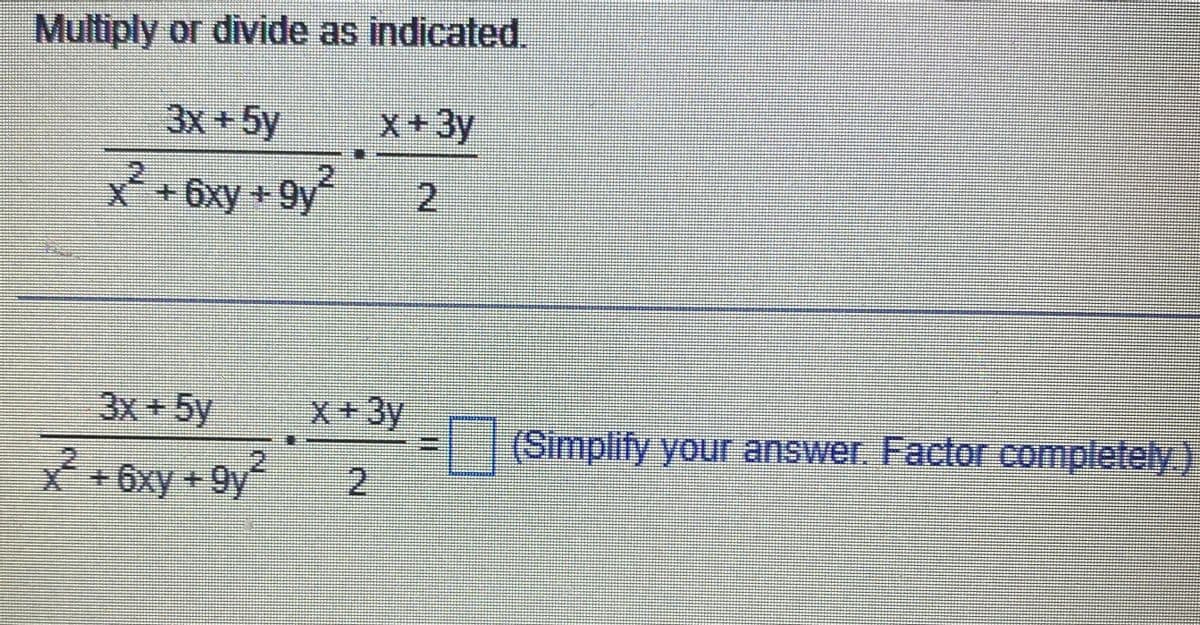 Multiply or divide as indicated.
3x + 5y
x + 3y
x² +6xy +9y²
2
3x + 5y
X +6xy +9y
x + 3y
2
(Simplify your answer. Factor completely)