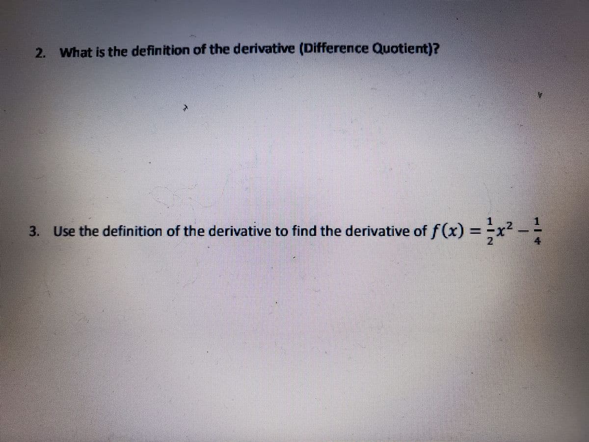 2. What is the definition of the derivative (Difference Quotient)?
3. Use the definition of the derivative to find the derivative of f(x) = =x² - =
2.
