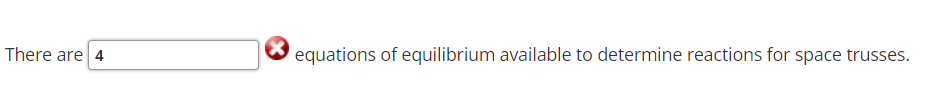 There are 4
equations of equilibrium available to determine reactions for space trusses.