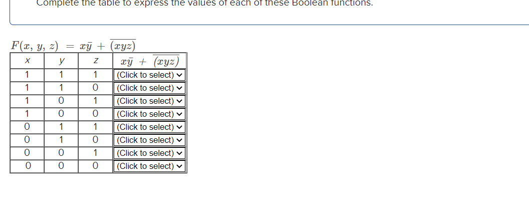 Complete the table to express the values of each of these Boolean functions.
F(x, y, z)
xỹ + (xyz)
xỹ + (xyz,
|(Click to select) v
y
1
1
1
1
1
(Click to select) v
1
1
|(Click to select) v
1
(Click to select) v
1
1
(Click to select) v
1
|(Click to select) v
1
(Click to select) ♥
|(Click to select) v
