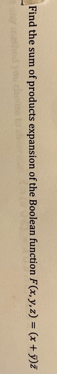 Find the sum of products expansion of the Boolean function F(x, y, z) = (x + ỹ)z
edhod

