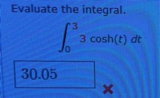 Evaluate the integral.
r3
3 cosh(t) dt
30.05
