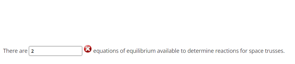 There are 2
X equations of equilibrium available to determine reactions for space trusses.