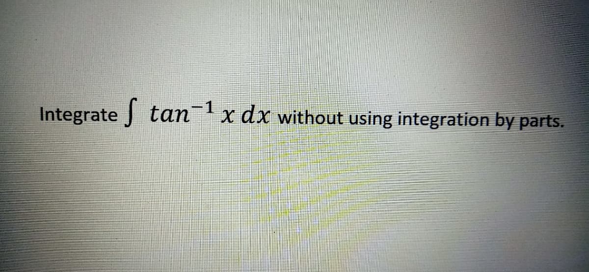 -1
Integrate tan x dx without using integration by parts.
