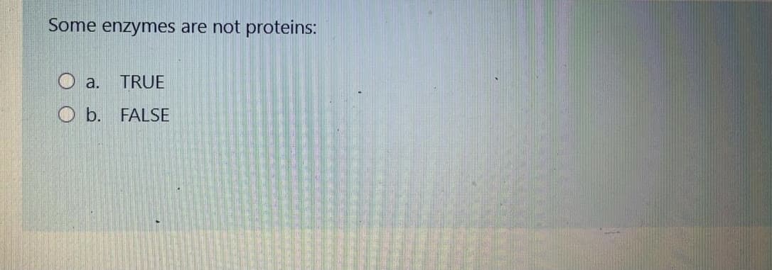 Some enzymes are not proteins:
O a.
TRUE
O b. FALSE
