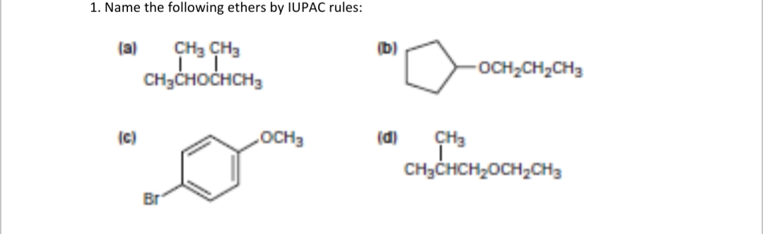 1. Name the following ethers by IUPAC rules:
CH3 CH3
CH3CHOCHCH3
(a)
(b)
-OCH;CH2CH3
CH3
CH;CHCH,0CH,CH3
(c)
OCH3
(d)
