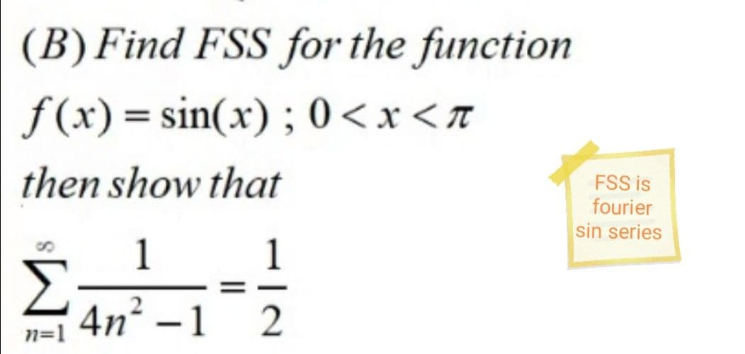 (B) Find FSS for the function
f (x) = sin(x) ; 0 <x <T
then show that
FSS is
fourier
sin series
1
Σ
1
4n² – 1
n=1
