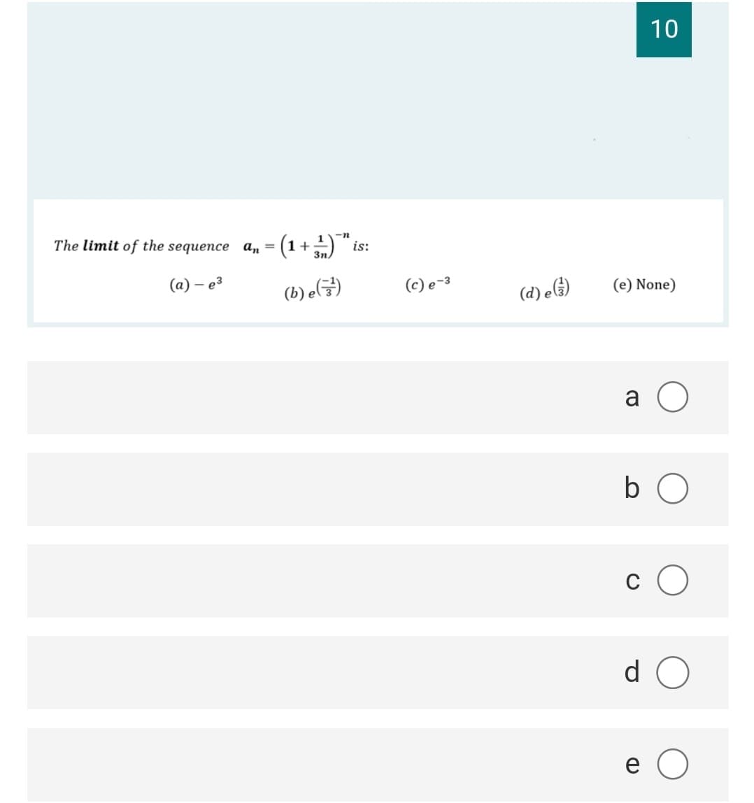 10
The limit of the sequence a, = (1+ "is:
%3D
3n
(а) — ез
(b) e)
(c) e-3
(e) None)
()° (P)
a O
b O
d O
e O
