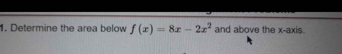 1. Determine the area below f (x) = 8x - 2x² and above the x-axis.
A