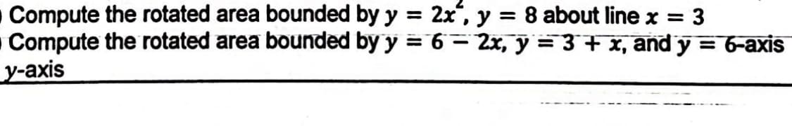 O Compute the rotated area bounded by y = 2x", y = 8 about line x = 3
Compute the rotated area bounded by y = 6 - 2x, y = 3 + x, and y = 6-axis
y-axis