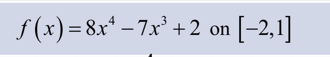 3
ƒ (x)=8x¹ −7x³ +2 on [−2,1]