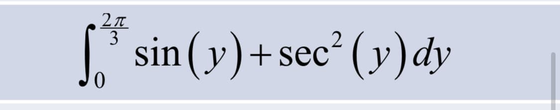 2π
3
[*³* sin (y)+sec² (y) dy
