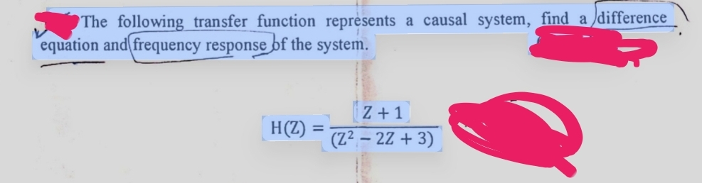 The following transfer function represents a causal system, find a difference
equation and frequency response of the system.
H(Z)
=
Z+1
(Z²-2Z + 3)