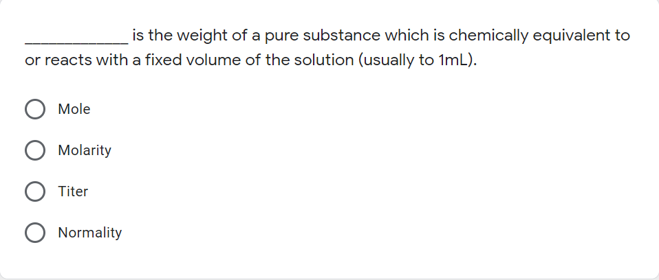 is the weight of a pure substance which is chemically equivalent to
or reacts with a fixed volume of the solution (usually to 1mL).
Mole
Molarity
Titer
Normality
