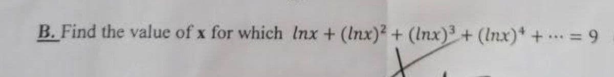 B. Find the value of x for which Inx + (Inx)?+ (Inx)+ (Inx)* += 9
