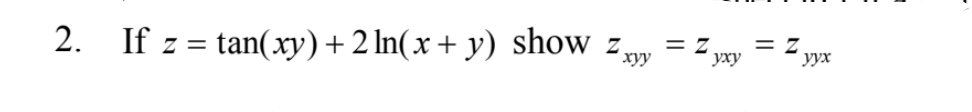 2. If z = tan(xy)+ 2 In(x+ y) show z,
= Z
= Z
уху
"хуу
уух
