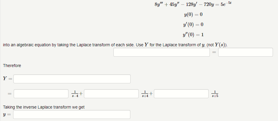 8y" +45y" 128y' - 720y = 5e-5t
y(0) = 0
y' (0) = 0
y" (0) = 1
into an algebraic equation by taking the Laplace transform of each side. Use y for the Laplace transform of y. (not Y(s)).
Therefore
Y =
34+
Taking the inverse Laplace transform we get
y =
1
$+4
+
=
$+5