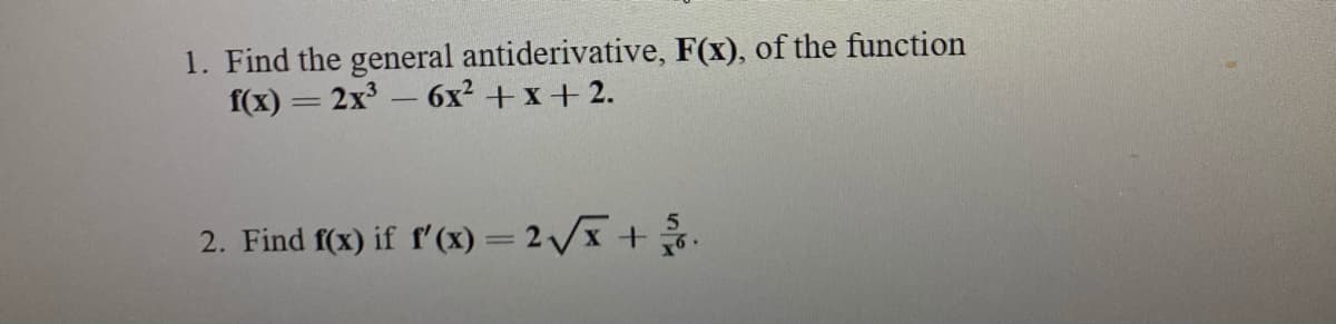 1. Find the general antiderivative, F(x), of the function
f(x) = 2x - 6x² + x+ 2.
2. Find f(x) if f'(x) = 2/x +.
